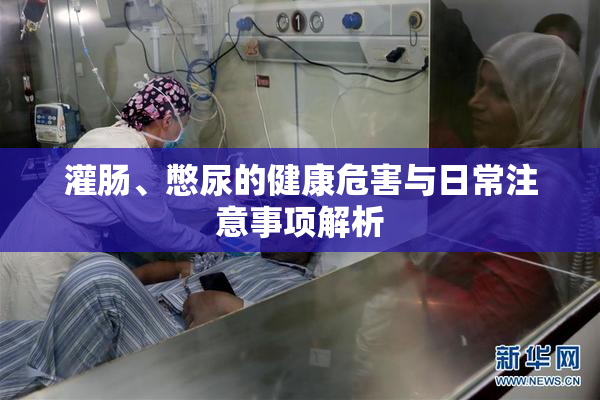 灌肠、憋尿的健康危害与日常注意事项解析
