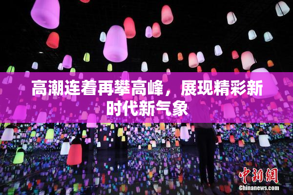 高潮连着再攀高峰，展现精彩新时代新气象
