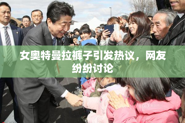 女奥特曼拉裤子引发热议，网友纷纷讨论