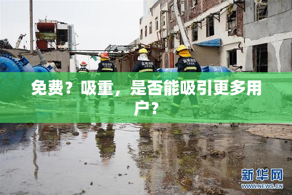 免费？吸重，是否能吸引更多用户？