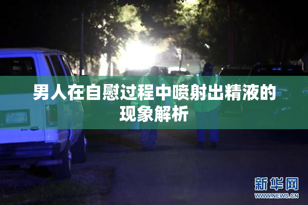 男人在自慰过程中喷射出精液的现象解析