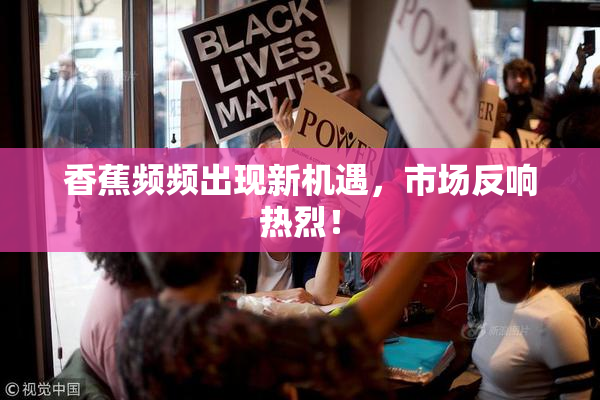 香蕉频频出现新机遇，市场反响热烈！
