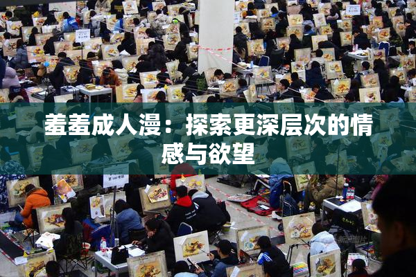 羞羞成人漫：探索更深层次的情感与欲望