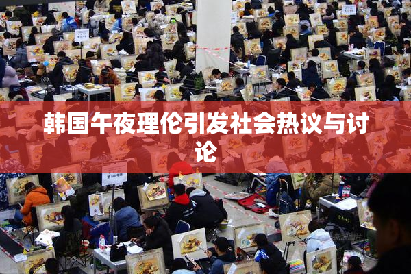 韩国午夜理伦引发社会热议与讨论