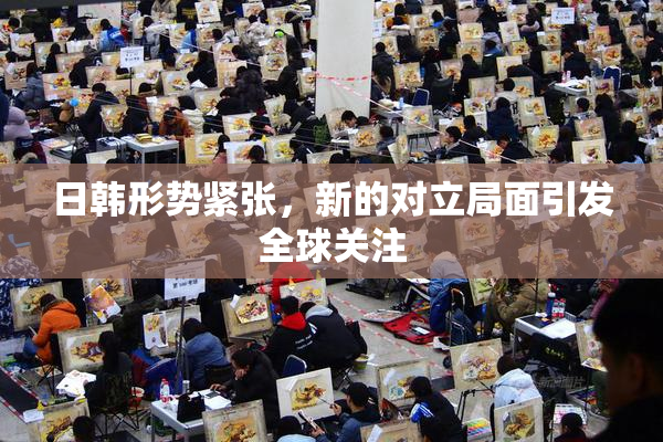 日韩形势紧张，新的对立局面引发全球关注