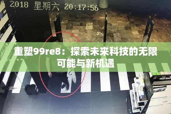 重塑99re8：探索未来科技的无限可能与新机遇