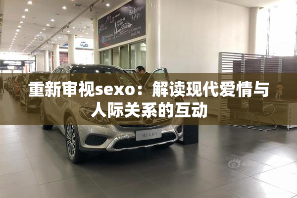 重新审视sexo：解读现代爱情与人际关系的互动