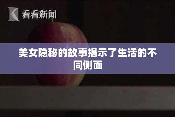 美女隐秘的故事揭示了生活的不同侧面
