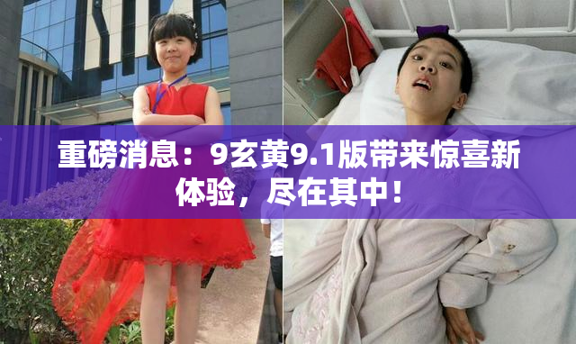 重磅消息：9玄黄9.1版带来惊喜新体验，尽在其中！