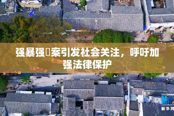 强暴强姦案引发社会关注，呼吁加强法律保护