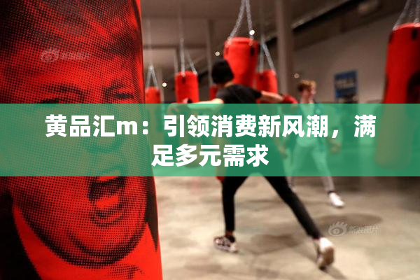 黄品汇m：引领消费新风潮，满足多元需求