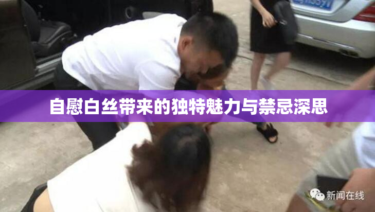 自慰白丝带来的独特魅力与禁忌深思