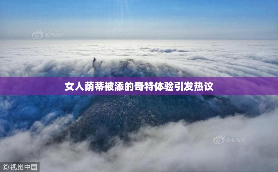 女人荫蒂被添的奇特体验引发热议