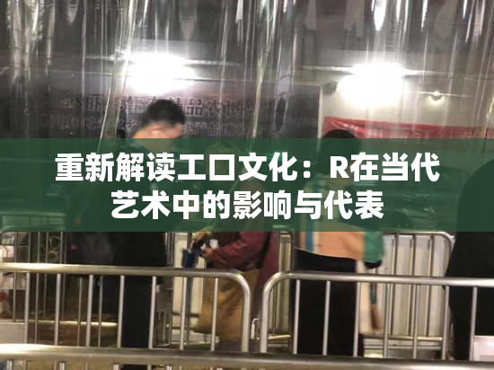 重新解读工口文化：R在当代艺术中的影响与代表