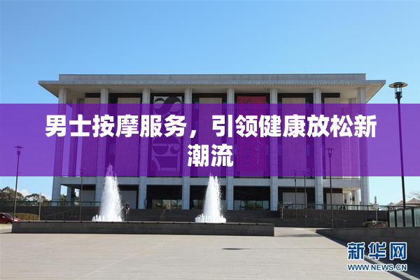 男士按摩服务，引领健康放松新潮流