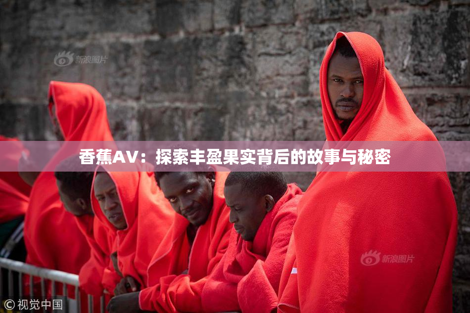 香蕉AV：探索丰盈果实背后的故事与秘密