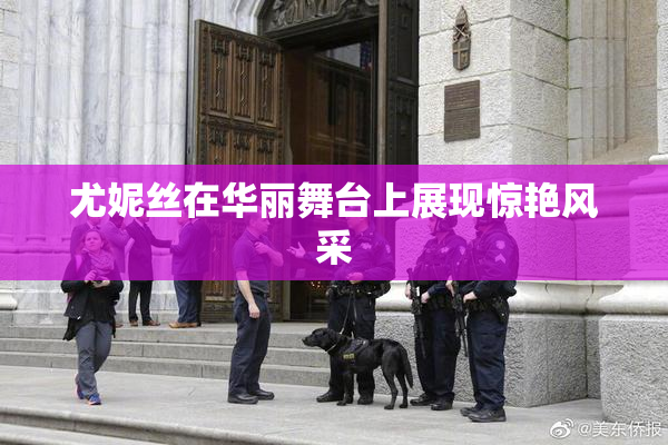 尤妮丝在华丽舞台上展现惊艳风采