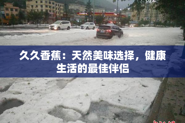 久久香蕉：天然美味选择，健康生活的最佳伴侣