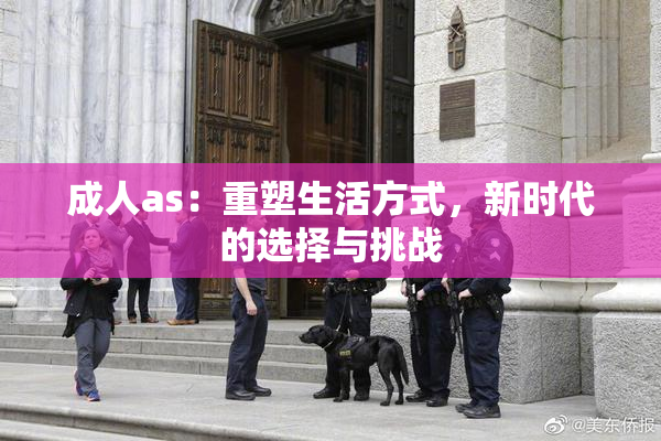 成人as：重塑生活方式，新时代的选择与挑战