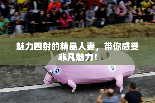 魅力四射的精品人妻，带你感受非凡魅力！