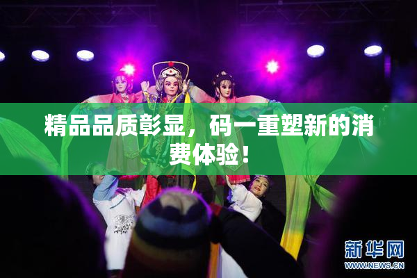 精品品质彰显，码一重塑新的消费体验！