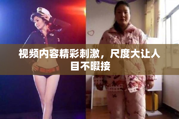 视频内容精彩刺激，尺度大让人目不暇接
