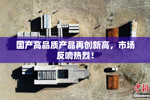 国产高品质产品再创新高，市场反响热烈！
