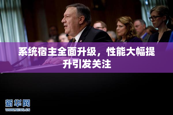 系统宿主全面升级，性能大幅提升引发关注
