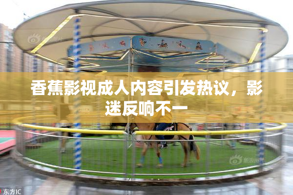 香蕉影视成人内容引发热议，影迷反响不一