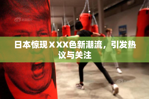 日本惊现ⅩXX色新潮流，引发热议与关注