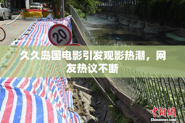 久久岛国电影引发观影热潮，网友热议不断