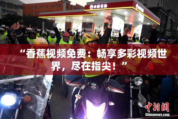 “香蕉视频免费：畅享多彩视频世界，尽在指尖！”