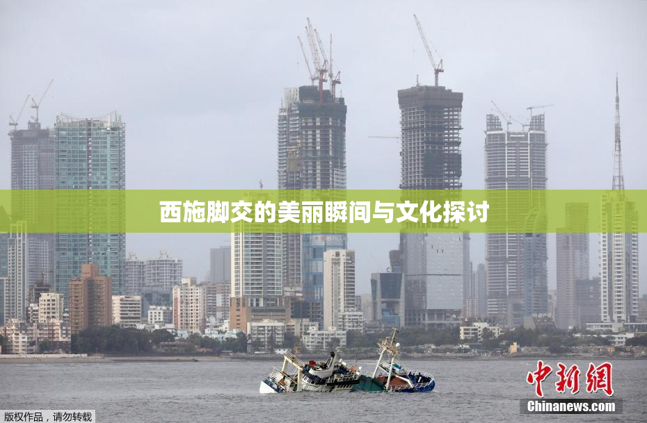 西施脚交的美丽瞬间与文化探讨