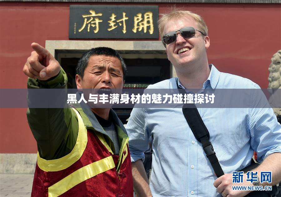 黑人与丰满身材的魅力碰撞探讨