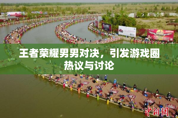王者荣耀男男对决，引发游戏圈热议与讨论