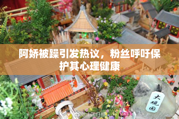 阿娇被躁引发热议，粉丝呼吁保护其心理健康