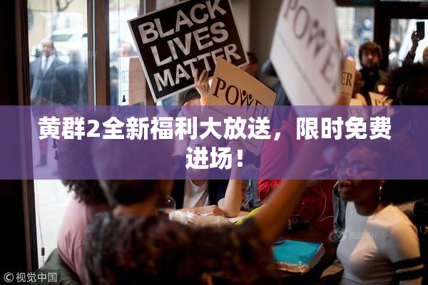 黄群2全新福利大放送，限时免费进场！