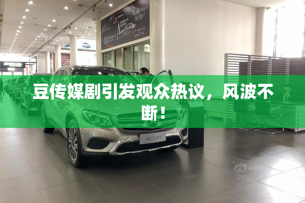 豆传媒剧引发观众热议，风波不断！