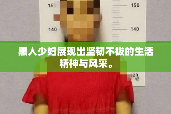黑人少妇展现出坚韧不拔的生活精神与风采。