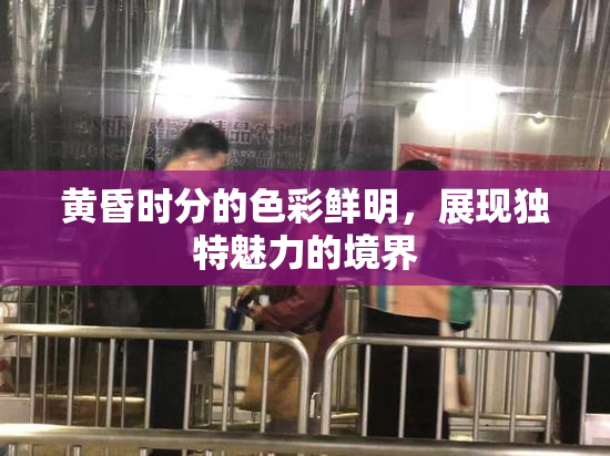 黄昏时分的色彩鲜明，展现独特魅力的境界