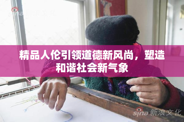 精品人伦引领道德新风尚，塑造和谐社会新气象