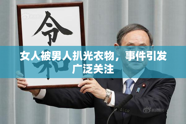 女人被男人扒光衣物，事件引发广泛关注