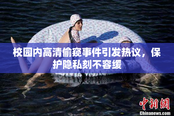 校园内高清偷窥事件引发热议，保护隐私刻不容缓