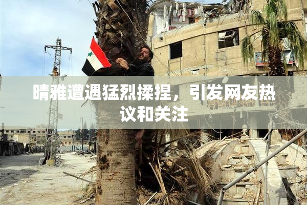 晴雅遭遇猛烈揉捏，引发网友热议和关注