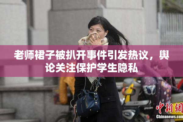 老师裙子被扒开事件引发热议，舆论关注保护学生隐私