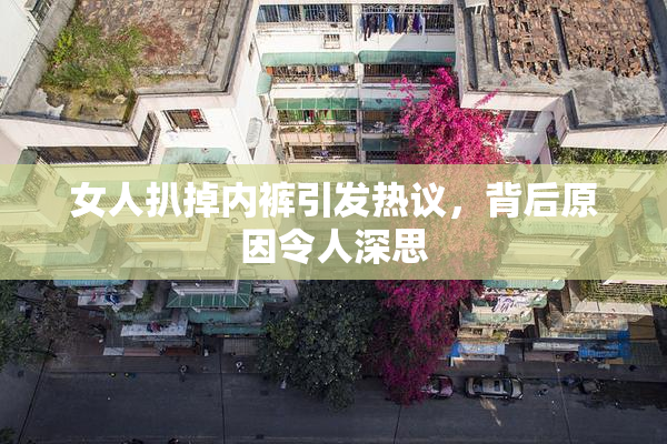 女人扒掉内裤引发热议，背后原因令人深思