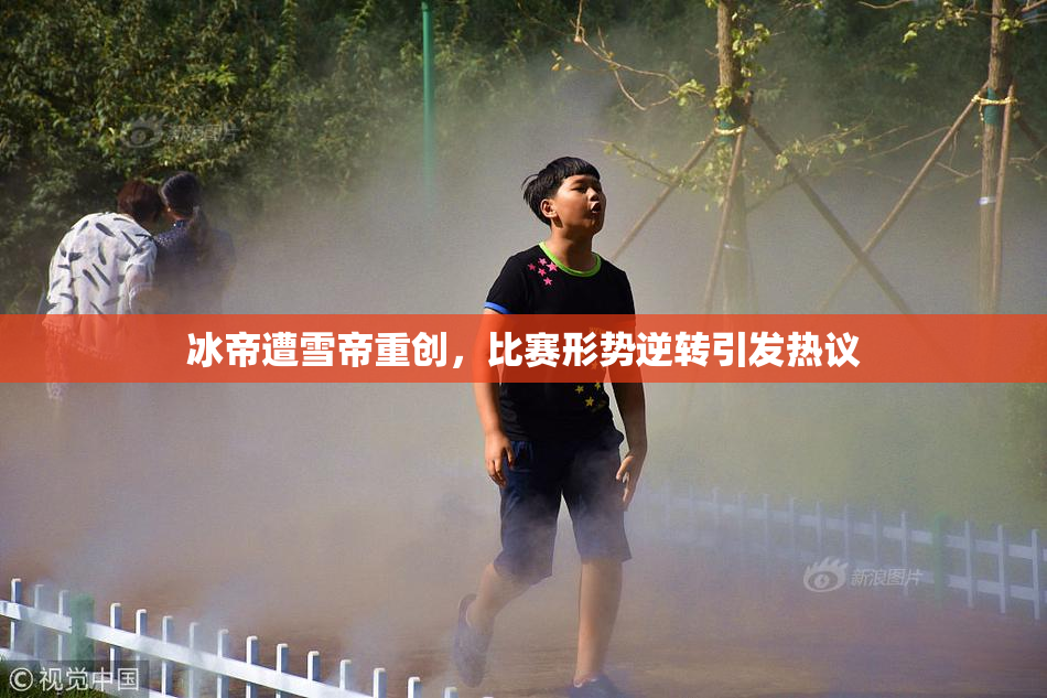 冰帝遭雪帝重创，比赛形势逆转引发热议