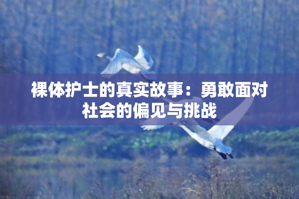 裸体护士的真实故事：勇敢面对社会的偏见与挑战