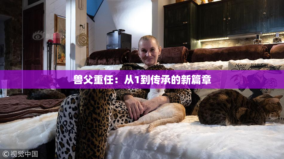 兽父重任：从1到传承的新篇章