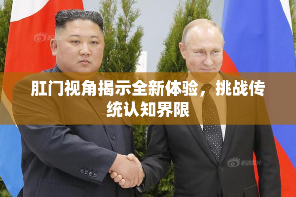 肛门视角揭示全新体验，挑战传统认知界限